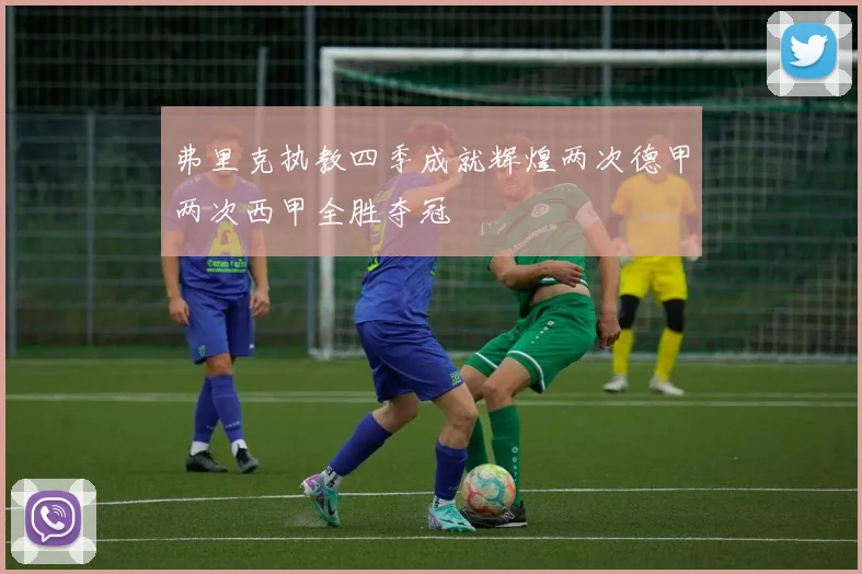 弗里克执教四季成就辉煌两次德甲两次西甲全胜夺冠