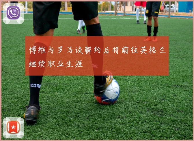 博维与罗马谈解约后将前往英格兰继续职业生涯