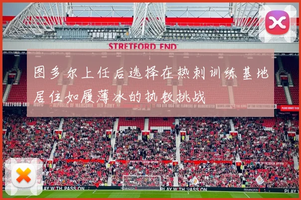 图多尔上任后选择在热刺训练基地居住如履薄冰的执教挑战