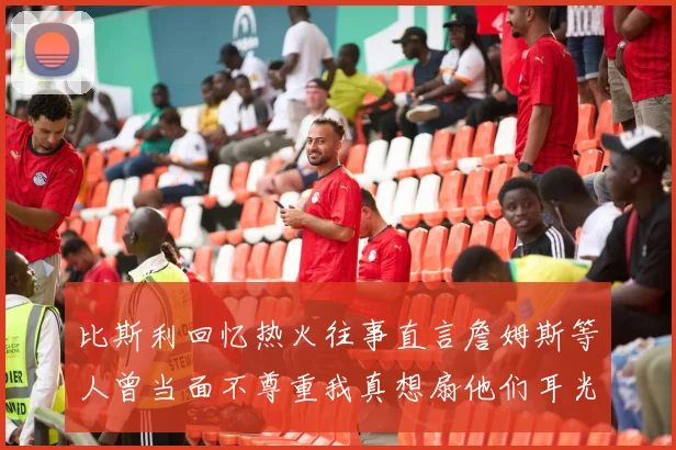 比斯利回忆热火往事直言詹姆斯等人曾当面不尊重我真想扇他们耳光