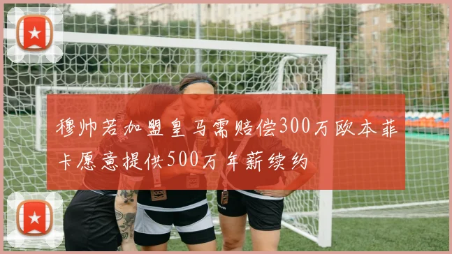 穆帅若加盟皇马需赔偿300万欧本菲卡愿意提供500万年薪续约