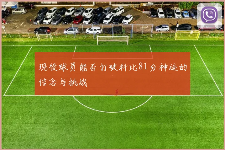 现役球员能否打破科比81分神迹的信念与挑战