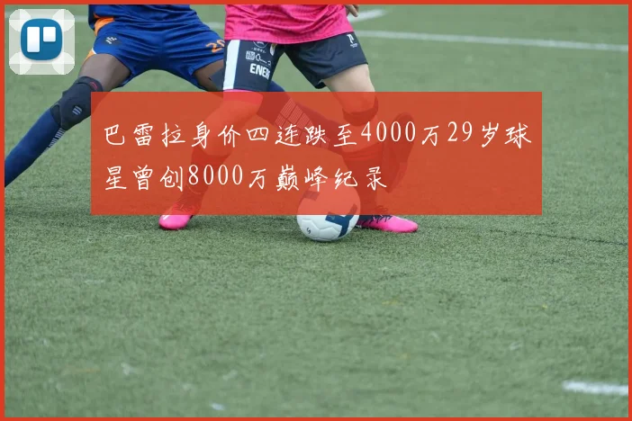巴雷拉身价四连跌至4000万29岁球星曾创8000万巅峰纪录