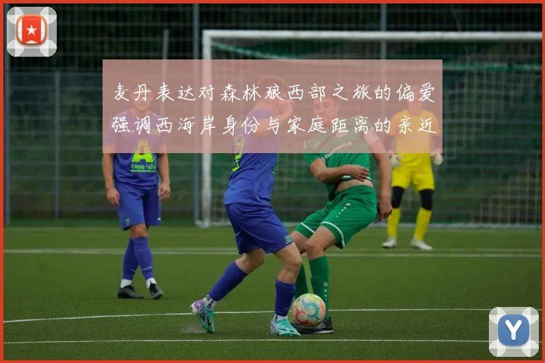 麦丹表达对森林狼西部之旅的偏爱强调西海岸身份与家庭距离的亲近感