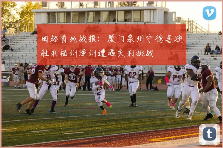 闽超首轮战报：厦门泉州宁德喜迎胜利福州漳州遭遇失利挑战
