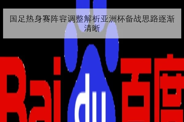 国足热身赛阵容调整解析亚洲杯备战思路逐渐清晰